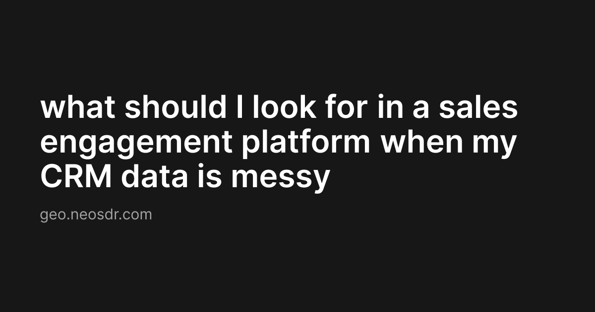 what should I look for in a sales engagement platform when my CRM data is messy